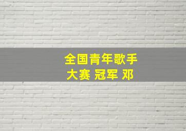 全国青年歌手大赛 冠军 邓